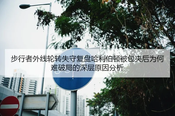 步行者外线轮转失守复盘哈利伯顿被包夹后为何难破局的深层原因分析