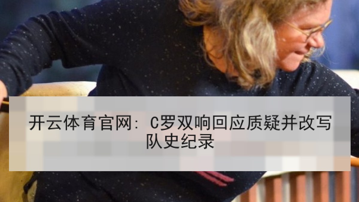 开云体育官网: C罗双响回应质疑并改写队史纪录