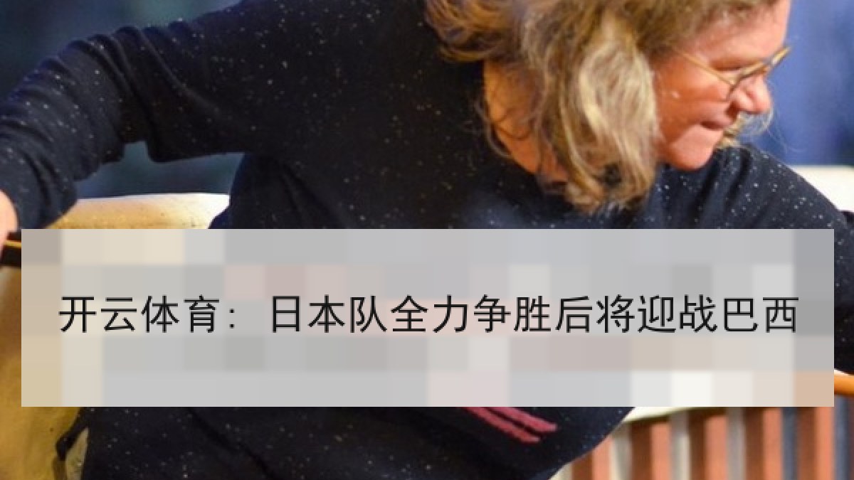 开云体育: 日本队全力争胜后将迎战巴西