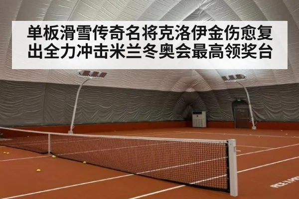 单板滑雪传奇名将克洛伊金伤愈复出全力冲击米兰冬奥会最高领奖台