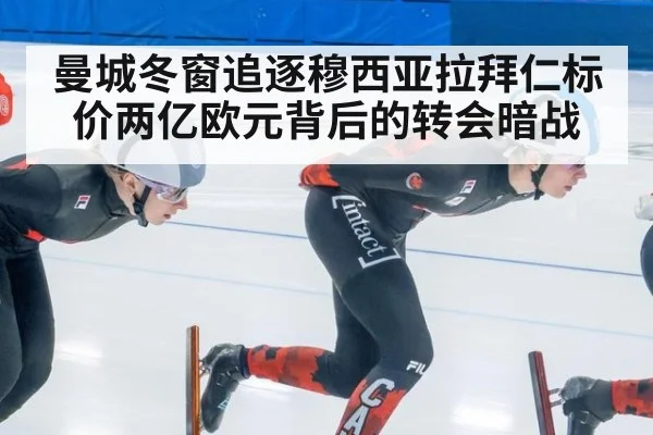 曼城冬窗追逐穆西亚拉拜仁标价两亿欧元背后的转会暗战