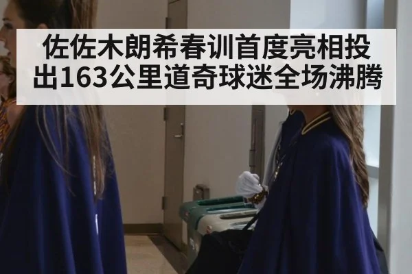 佐佐木朗希春训首度亮相投出163公里道奇球迷全场沸腾